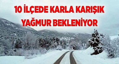 10 İLÇEDE KARLA KARIŞIK YAĞMUR BEKLENİYOR