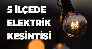 5 İLÇEDE ELEKTRİK KESİNTİSİ YAPILACAK