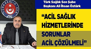 “ACİL SAĞLIK HİZMETLERİNDE SORUNLAR ÇÖZÜLMELİ”
