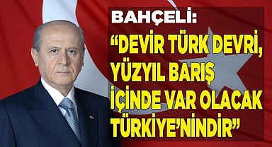 BAHÇELİ: “DEVİR TÜRK DEVRİ, YÜZYIL BARIŞ İÇİNDE VAR OLACAK TÜRKİYE’NİNDİR”