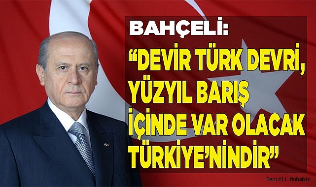 BAHÇELİ: “DEVİR TÜRK DEVRİ, YÜZYIL BARIŞ İÇİNDE VAR OLACAK TÜRKİYE’NİNDİR”