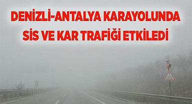 Denizli - Antalya karayolunda etkili olan yoğun sis ve kar yağışı sürücüleri zorladı