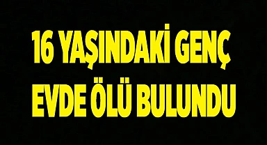 Denizli’de 16 yaşındaki çocuk evde ölü bulundu