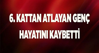 Denizli’de 6. kattan atlayan genç hayatını kaybetti
