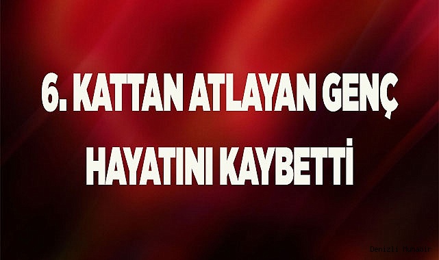 Denizli’de 6. kattan atlayan genç hayatını kaybetti