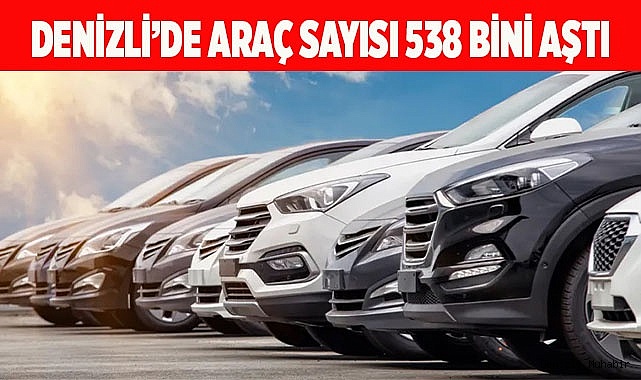 Denizli’de araç sayısı 538 bini aştı