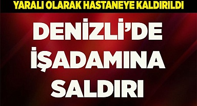 DENİZLİ'DE İŞADAMINA SALDIRI