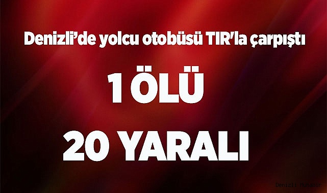 Denizli'de yolcu otobüsü TIR'la çarpıştı: Ölü ve yaralılar var