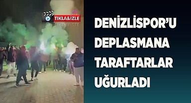 DENİZLİSPOR’U DEPLASMANA TARAFTARLAR UĞURLADI