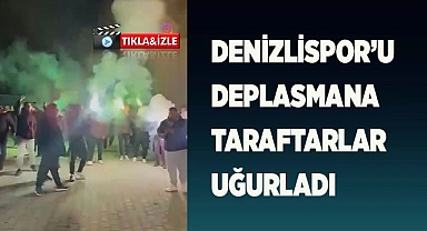 DENİZLİSPOR’U DEPLASMANA TARAFTARLAR UĞURLADI