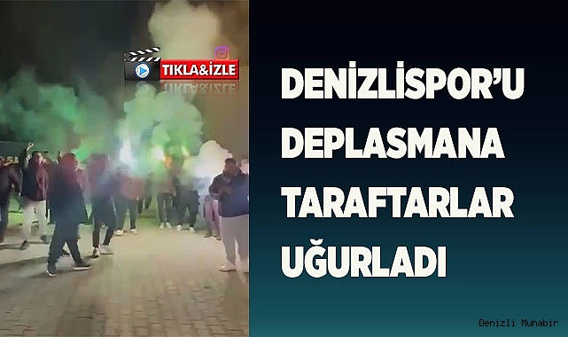 DENİZLİSPOR’U DEPLASMANA TARAFTARLAR UĞURLADI