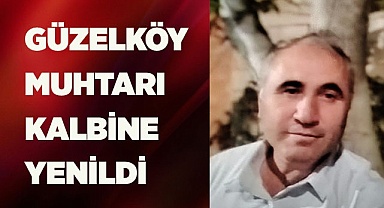 GÜZELKÖY MUHTARI KALBİNE YENİLDİ
