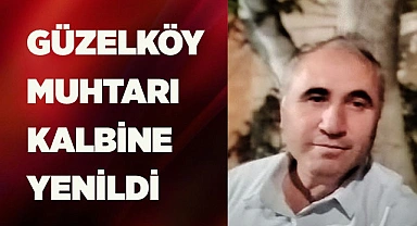 GÜZELKÖY MUHTARI KALBİNE YENİLDİ