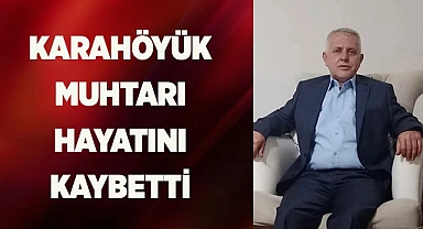 KARAHÖYÜK MUHTARI HAYATINI KAYBETTİ
