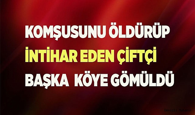 Komşusunu öldürüp intihar eden yaşlı çiftçi başka bir köye gömüldü