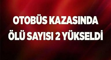 Otobüs kazasında ölü sayısı 2 yükseldi