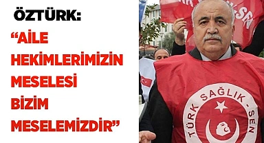 ÖZTÜRK: “AİLE HEKİMLERİMİZİN  MESELESİ BİZİM MESELEMİZDİR”
