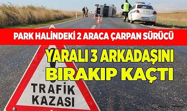 Park halindeki 2 araca çarpan sürücü, yaralı 3 arkadaşını bırakıp kaçtı