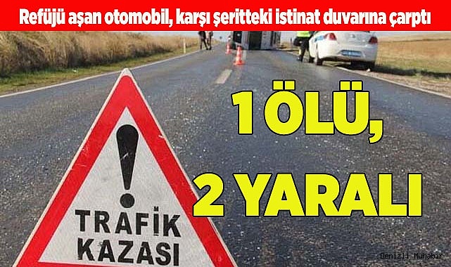 Refüjü aşan otomobil, karşı şeritteki istinat duvarına çarptı: 1 ölü, 1'i ağır 2 yaralı
