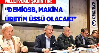 Şahin Tin: “DEMİOSB, MAKİNA ÜRETİM ÜSSÜ OLACAK!”