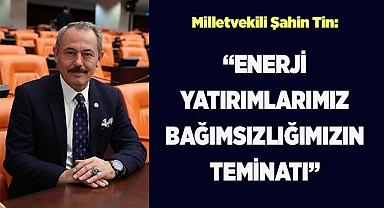  Tin: “Enerji Yatırımlarımız Bağımsızlığımızın Teminatı”