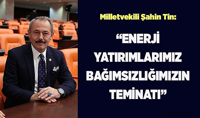  Tin: “Enerji Yatırımlarımız Bağımsızlığımızın Teminatı”