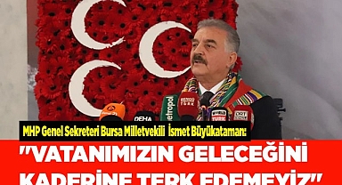 "VATANIMIZIN GELECEĞİNİ KADERİNE TERK EDEMEYİZ"