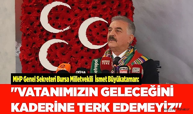 "VATANIMIZIN GELECEĞİNİ KADERİNE TERK EDEMEYİZ"
