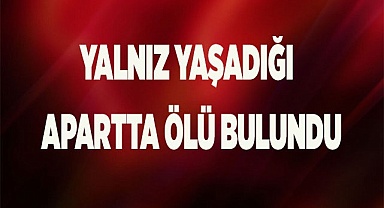 Yalnız yaşadığı apart dairesinde ölü bulundu