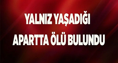 Yalnız yaşadığı apart dairesinde ölü bulundu