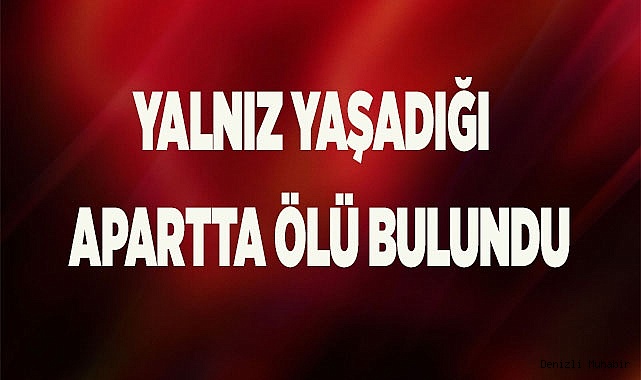 Yalnız yaşadığı apart dairesinde ölü bulundu