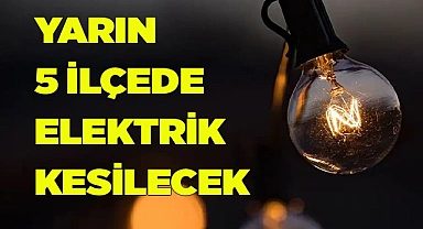 YARIN 5 İLÇEDE ELEKTRİK KESİLECEK