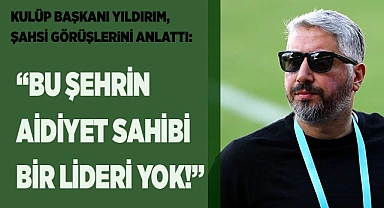 Yıldırım "Bu şehrin aidiyet sahibi bir lideri yok"