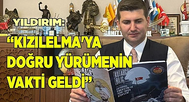YILDIRIM: “KIZILELMA'YA YÜRÜMENİN VAKTİ GELDİ”