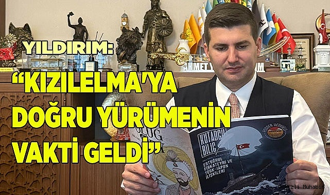 YILDIRIM: “KIZILELMA'YA YÜRÜMENİN VAKTİ GELDİ”