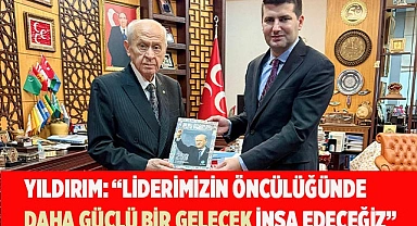 YILDIRIM: “LİDERİMİZİN ÖNCÜLÜĞÜNDE  DAHA GÜÇLÜ BİR GELECEK İNŞA EDECEĞİZ”