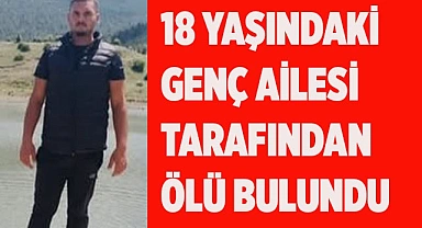 18 yaşındaki genç ailesi tarafından ölü bulundu
