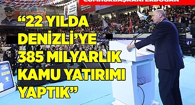 “22 yılda Denizli’ye 385 milyar TL tutarında kamu yatırımı yaptık”
