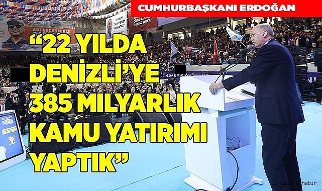 “22 yılda Denizli’ye 385 milyar TL tutarında kamu yatırımı yaptık”