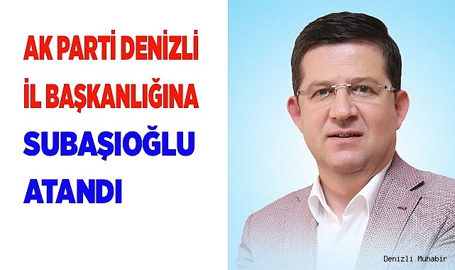 AK Parti Denizli İl Başkanlığına Muhammet Subaşıoğlu atandı
