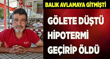 Avlanmak için gittiği gölete düşen adam hipotermi nedeniyle hayatını kaybetti