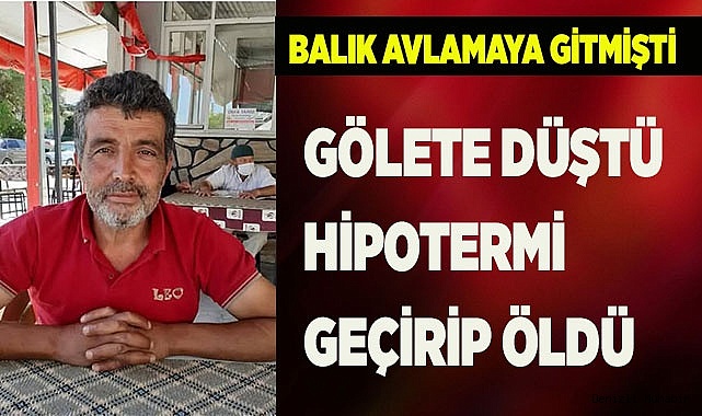 Avlanmak için gittiği gölete düşen adam hipotermi nedeniyle hayatını kaybetti