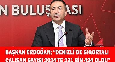 Başkan Erdoğan; “Denizli’de sigortalı çalışan sayısı 2024’te 231 bin 424 oldu”
