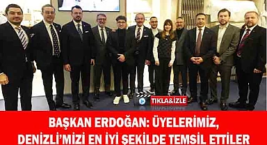 BAŞKAN ERDOĞAN: ÜYELERİMİZ, DENİZLİ’MİZİ EN İYİ ŞEKİLDE TEMSİL ETTİLER