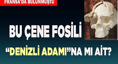 BU ÇENE FOSİLİ ‘DENİZLİ ADAMI’NA MI AİT?