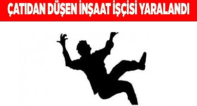 Çatıdan düşen inşaat işçisi yaralandı