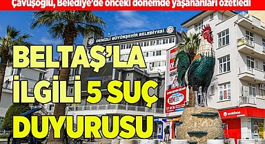 ÇAVUŞOĞLU'NDAN BELTAŞ’LA İLGİLİ 5 SUÇ DUYURUSU