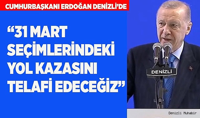 CUMHURBAŞKANI, "31 MART SEÇİMLERİNDEKİ YOL KAZASINI TELAFİ EDECEĞİZ"