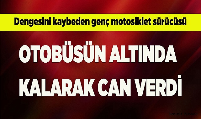 Dengesini kaybeden genç motosiklet sürücüsü otobüsün altında kalarak can verdi