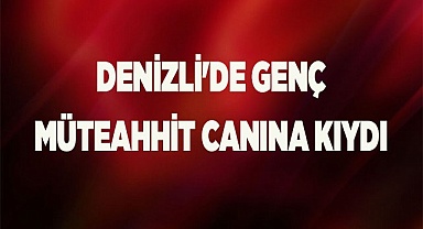 Denizli'de genç Müteahhit apartta canına kıydı